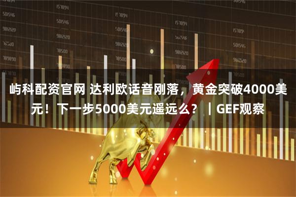 屿科配资官网 达利欧话音刚落，黄金突破4000美元！下一步5000美元遥远么？｜GEF观察