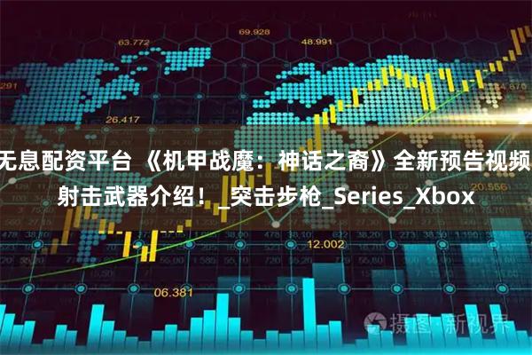 无息配资平台 《机甲战魔：神话之裔》全新预告视频 射击武器介绍！_突击步枪_Series_Xbox