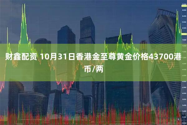 财鑫配资 10月31日香港金至尊黄金价格43700港币/两