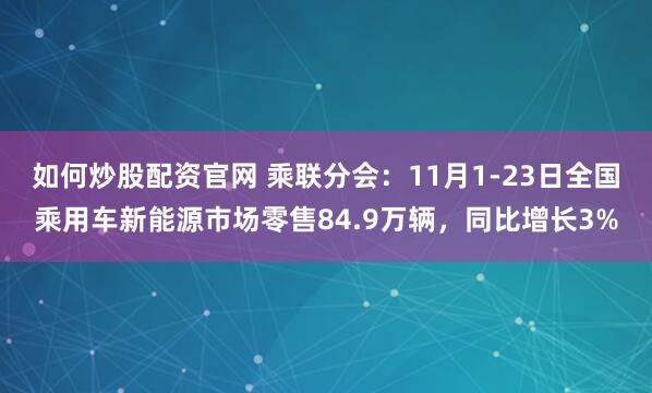 如何炒股配资官网 乘联分会：11月1-23日全国乘用车新能源市场零售84.9万辆，同比增长3%