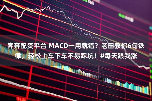 奔奔配资平台 MACD一用就错？老田教你6句铁律，轻松上车下车不易踩坑！#每天跟我涨