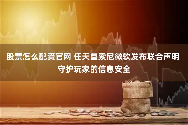 股票怎么配资官网 任天堂索尼微软发布联合声明 守护玩家的信息安全