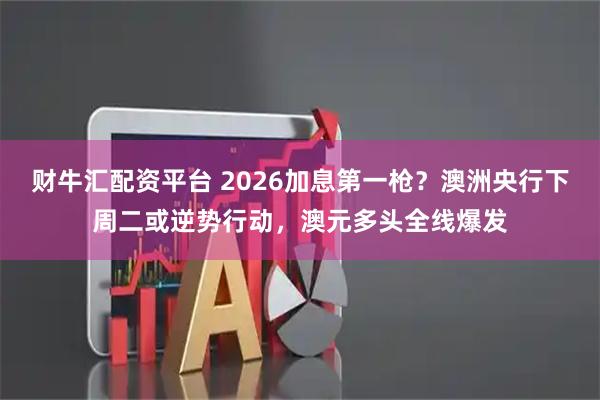 财牛汇配资平台 2026加息第一枪？澳洲央行下周二或逆势行动，澳元多头全线爆发