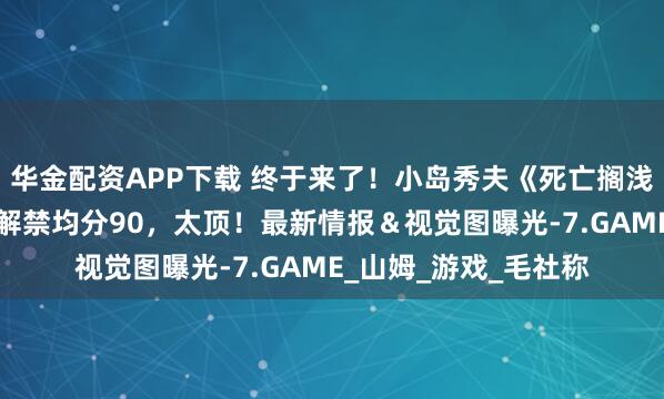 华金配资APP下载 终于来了！小岛秀夫《死亡搁浅2》开玩，媒体测评解禁均分90，太顶！最新情报＆视觉图曝光-7.GAME_山姆_游戏_毛社称