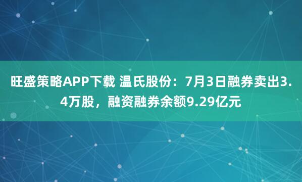旺盛策略APP下载 温氏股份：7月3日融券卖出3.4万股，融资融券余额9.29亿元
