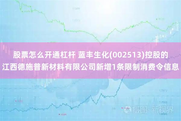 股票怎么开通杠杆 蓝丰生化(002513)控股的江西德施普新材料有限公司新增1条限制消费令信息