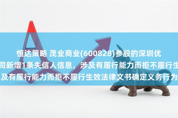 恒达策略 茂业商业(600828)参股的深圳优依购电子商务股份有限公司新增1条失信人信息，涉及有履行能力而拒不履行生效法律文书确定义务行为