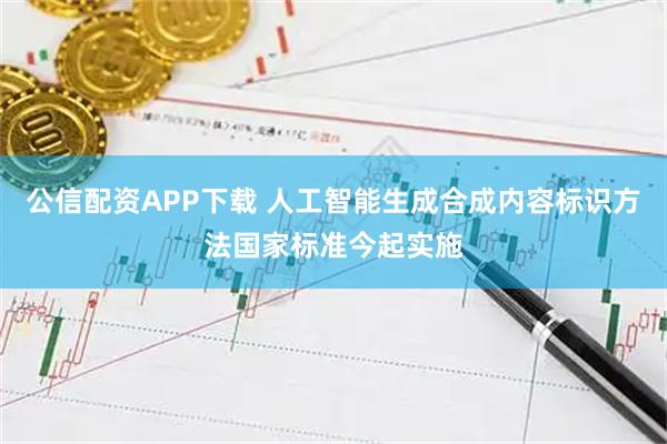 公信配资APP下载 人工智能生成合成内容标识方法国家标准今起实施