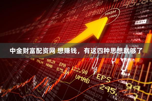 中金财富配资网 想赚钱，有这四种思想就够了